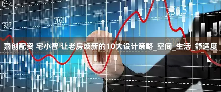 嘉创配资 宅小智 让老房焕新的10大设计策略_空间_生活_舒适度