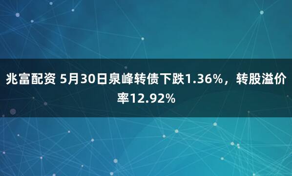 兆富配资 5月30日泉峰转债下跌1.36%，转股溢价率12.92%