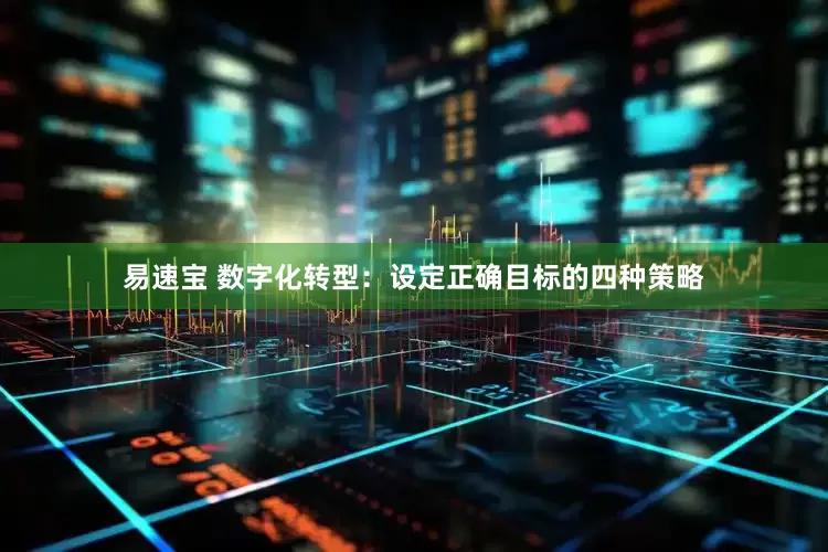 易速宝 数字化转型：设定正确目标的四种策略