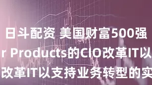 日斗配资 美国财富500强公司Air Products的CIO改革IT以支持业务转型的实战经验