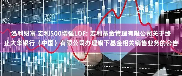 泓利财富 宏利500增强LOF: 宏利基金管理有限公司关于终止大华银行（中国）有限公司办理旗下基金相关销售业务的公告
