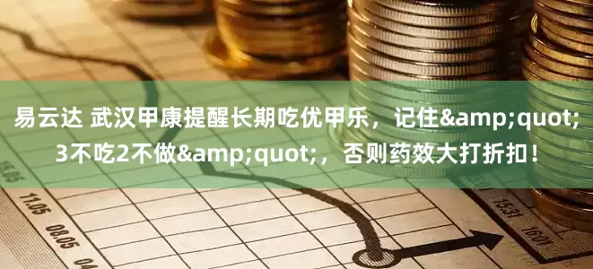 易云达 武汉甲康提醒长期吃优甲乐，记住&quot;3不吃2不做&quot;，否则药效大打折扣！